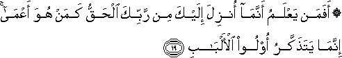 أَفَمَنْ يَعْلَمُ أَنَّمَا أُنْزِلَ إِلَيْكَ مِنْ رَبِّكَ الْحَقُّ كَمَنْ هُوَ أَعْمَىٰ ۚ إِنَّمَا يَتَذَكَّرُ أُولُو الْأَلْبَابِ