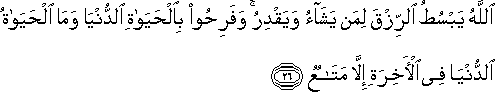 اللَّهُ يَبْسُطُ الرِّزْقَ لِمَنْ يَشَاءُ وَيَقْدِرُ ۚ وَفَرِحُوا بِالْحَيَاةِ الدُّنْيَا وَمَا الْحَيَاةُ الدُّنْيَا فِي الْآخِرَةِ إِلَّا مَتَاعٌ