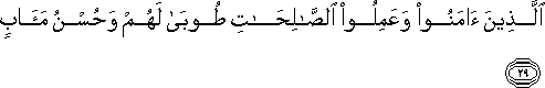 الَّذِينَ آمَنُوا وَعَمِلُوا الصَّالِحَاتِ طُوبَىٰ لَهُمْ وَحُسْنُ مَآبٍ