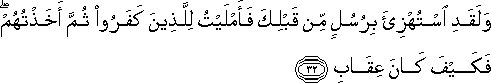 وَلَقَدِ اسْتُهْزِئَ بِرُسُلٍ مِنْ قَبْلِكَ فَأَمْلَيْتُ لِلَّذِينَ كَفَرُوا ثُمَّ أَخَذْتُهُمْ ۖ فَكَيْفَ كَانَ عِقَابِ