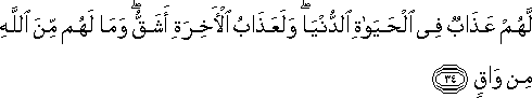 لَهُمْ عَذَابٌ فِي الْحَيَاةِ الدُّنْيَا ۖ وَلَعَذَابُ الْآخِرَةِ أَشَقُّ ۖ وَمَا لَهُمْ مِنَ اللَّهِ مِنْ وَاقٍ