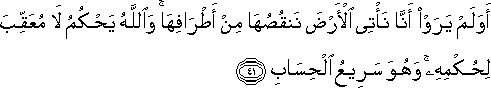 أَوَلَمْ يَرَوْا أَنَّا نَأْتِي الْأَرْضَ نَنْقُصُهَا مِنْ أَطْرَافِهَا ۚ وَاللَّهُ يَحْكُمُ لَا مُعَقِّبَ لِحُكْمِهِ ۚ وَهُوَ سَرِيعُ الْحِسَابِ