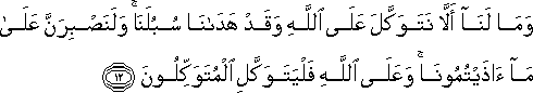 وَمَا لَنَا أَلَّا نَتَوَكَّلَ عَلَى اللَّهِ وَقَدْ هَدَانَا سُبُلَنَا ۚ وَلَنَصْبِرَنَّ عَلَىٰ مَا آذَيْتُمُونَا ۚ وَعَلَى اللَّهِ فَلْيَتَوَكَّلِ الْمُتَوَكِّلُونَ