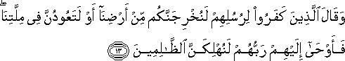 وَقَالَ الَّذِينَ كَفَرُوا لِرُسُلِهِمْ لَنُخْرِجَنَّكُمْ مِنْ أَرْضِنَا أَوْ لَتَعُودُنَّ فِي مِلَّتِنَا ۖ فَأَوْحَىٰ إِلَيْهِمْ رَبُّهُمْ لَنُهْلِكَنَّ الظَّالِمِينَ