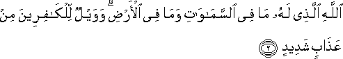 اللَّهِ الَّذِي لَهُ مَا فِي السَّمَاوَاتِ وَمَا فِي الْأَرْضِ ۗ وَوَيْلٌ لِلْكَافِرِينَ مِنْ عَذَابٍ شَدِيدٍ