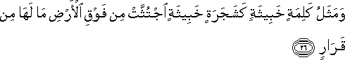 وَمَثَلُ كَلِمَةٍ خَبِيثَةٍ كَشَجَرَةٍ خَبِيثَةٍ اجْتُثَّتْ مِنْ فَوْقِ الْأَرْضِ مَا لَهَا مِنْ قَرَارٍ