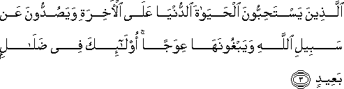 الَّذِينَ يَسْتَحِبُّونَ الْحَيَاةَ الدُّنْيَا عَلَى الْآخِرَةِ وَيَصُدُّونَ عَنْ سَبِيلِ اللَّهِ وَيَبْغُونَهَا عِوَجًا ۚ أُولَٰئِكَ فِي ضَلَالٍ بَعِيدٍ