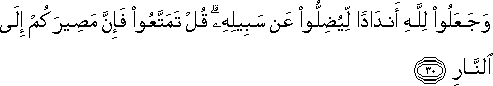 وَجَعَلُوا لِلَّهِ أَنْدَادًا لِيُضِلُّوا عَنْ سَبِيلِهِ ۗ قُلْ تَمَتَّعُوا فَإِنَّ مَصِيرَكُمْ إِلَى النَّارِ