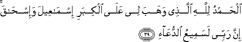 الْحَمْدُ لِلَّهِ الَّذِي وَهَبَ لِي عَلَى الْكِبَرِ إِسْمَاعِيلَ وَإِسْحَاقَ ۚ إِنَّ رَبِّي لَسَمِيعُ الدُّعَاءِ