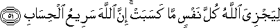 لِيَجْزِيَ اللَّهُ كُلَّ نَفْسٍ مَا كَسَبَتْ ۚ إِنَّ اللَّهَ سَرِيعُ الْحِسَابِ