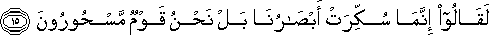 لَقَالُوا إِنَّمَا سُكِّرَتْ أَبْصَارُنَا بَلْ نَحْنُ قَوْمٌ مَسْحُورُونَ