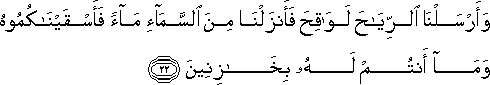 وَأَرْسَلْنَا الرِّيَاحَ لَوَاقِحَ فَأَنْزَلْنَا مِنَ السَّمَاءِ مَاءً فَأَسْقَيْنَاكُمُوهُ وَمَا أَنْتُمْ لَهُ بِخَازِنِينَ