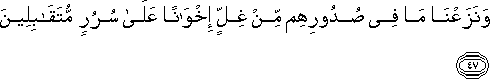 وَنَزَعْنَا مَا فِي صُدُورِهِمْ مِنْ غِلٍّ إِخْوَانًا عَلَىٰ سُرُرٍ مُتَقَابِلِينَ