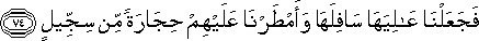 فَجَعَلْنَا عَالِيَهَا سَافِلَهَا وَأَمْطَرْنَا عَلَيْهِمْ حِجَارَةً مِنْ سِجِّيلٍ