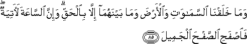 وَمَا خَلَقْنَا السَّمَاوَاتِ وَالْأَرْضَ وَمَا بَيْنَهُمَا إِلَّا بِالْحَقِّ ۗ وَإِنَّ السَّاعَةَ لَآتِيَةٌ ۖ فَاصْفَحِ الصَّفْحَ الْجَمِيلَ