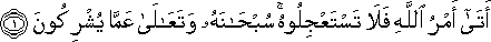 أَتَىٰ أَمْرُ اللَّهِ فَلَا تَسْتَعْجِلُوهُ ۚ سُبْحَانَهُ وَتَعَالَىٰ عَمَّا يُشْرِكُونَ