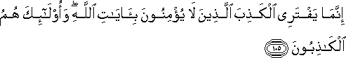 إِنَّمَا يَفْتَرِي الْكَذِبَ الَّذِينَ لَا يُؤْمِنُونَ بِآيَاتِ اللَّهِ ۖ وَأُولَٰئِكَ هُمُ الْكَاذِبُونَ