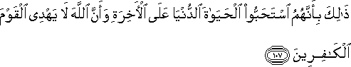 ذَٰلِكَ بِأَنَّهُمُ اسْتَحَبُّوا الْحَيَاةَ الدُّنْيَا عَلَى الْآخِرَةِ وَأَنَّ اللَّهَ لَا يَهْدِي الْقَوْمَ الْكَافِرِينَ