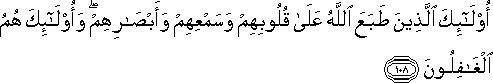 أُولَٰئِكَ الَّذِينَ طَبَعَ اللَّهُ عَلَىٰ قُلُوبِهِمْ وَسَمْعِهِمْ وَأَبْصَارِهِمْ ۖ وَأُولَٰئِكَ هُمُ الْغَافِلُونَ