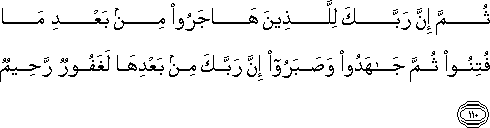 ثُمَّ إِنَّ رَبَّكَ لِلَّذِينَ هَاجَرُوا مِنْ بَعْدِ مَا فُتِنُوا ثُمَّ جَاهَدُوا وَصَبَرُوا إِنَّ رَبَّكَ مِنْ بَعْدِهَا لَغَفُورٌ رَحِيمٌ