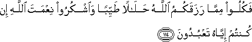 فَكُلُوا مِمَّا رَزَقَكُمُ اللَّهُ حَلَالًا طَيِّبًا وَاشْكُرُوا نِعْمَتَ اللَّهِ إِنْ كُنْتُمْ إِيَّاهُ تَعْبُدُونَ