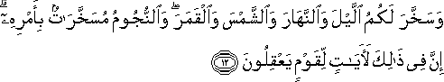 وَسَخَّرَ لَكُمُ اللَّيْلَ وَالنَّهَارَ وَالشَّمْسَ وَالْقَمَرَ ۖ وَالنُّجُومُ مُسَخَّرَاتٌ بِأَمْرِهِ ۗ إِنَّ فِي ذَٰلِكَ لَآيَاتٍ لِقَوْمٍ يَعْقِلُونَ