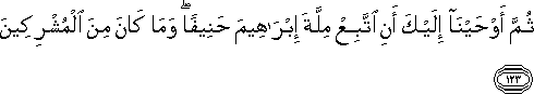 ثُمَّ أَوْحَيْنَا إِلَيْكَ أَنِ اتَّبِعْ مِلَّةَ إِبْرَاهِيمَ حَنِيفًا ۖ وَمَا كَانَ مِنَ الْمُشْرِكِينَ