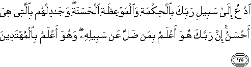 ادْعُ إِلَىٰ سَبِيلِ رَبِّكَ بِالْحِكْمَةِ وَالْمَوْعِظَةِ الْحَسَنَةِ ۖ وَجَادِلْهُمْ بِالَّتِي هِيَ أَحْسَنُ ۚ إِنَّ رَبَّكَ هُوَ أَعْلَمُ بِمَنْ ضَلَّ عَنْ سَبِيلِهِ ۖ وَهُوَ أَعْلَمُ بِالْمُهْتَدِينَ