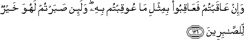 وَإِنْ عَاقَبْتُمْ فَعَاقِبُوا بِمِثْلِ مَا عُوقِبْتُمْ بِهِ ۖ وَلَئِنْ صَبَرْتُمْ لَهُوَ خَيْرٌ لِلصَّابِرِينَ