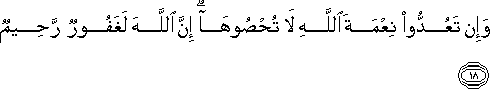 وَإِنْ تَعُدُّوا نِعْمَةَ اللَّهِ لَا تُحْصُوهَا ۗ إِنَّ اللَّهَ لَغَفُورٌ رَحِيمٌ