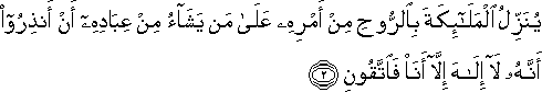 يُنَزِّلُ الْمَلَائِكَةَ بِالرُّوحِ مِنْ أَمْرِهِ عَلَىٰ مَنْ يَشَاءُ مِنْ عِبَادِهِ أَنْ أَنْذِرُوا أَنَّهُ لَا إِلَٰهَ إِلَّا أَنَا فَاتَّقُونِ