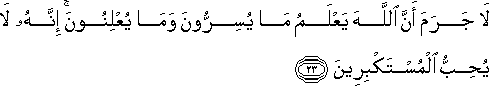 لَا جَرَمَ أَنَّ اللَّهَ يَعْلَمُ مَا يُسِرُّونَ وَمَا يُعْلِنُونَ ۚ إِنَّهُ لَا يُحِبُّ الْمُسْتَكْبِرِينَ