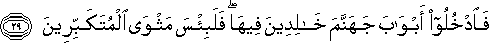 فَادْخُلُوا أَبْوَابَ جَهَنَّمَ خَالِدِينَ فِيهَا ۖ فَلَبِئْسَ مَثْوَى الْمُتَكَبِّرِينَ