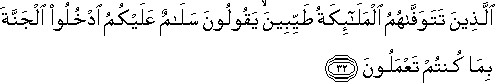 الَّذِينَ تَتَوَفَّاهُمُ الْمَلَائِكَةُ طَيِّبِينَ ۙ يَقُولُونَ سَلَامٌ عَلَيْكُمُ ادْخُلُوا الْجَنَّةَ بِمَا كُنْتُمْ تَعْمَلُونَ الَّذِينَ تَتَوَفَّاهُمُ الْمَلَائِكَةُ طَيِّبِينَ ۙ يَقُولُونَ سَلَامٌ عَلَيْكُمُ ادْخُلُوا الْجَنَّةَ بِمَا كُنْتُمْ تَعْمَلُونَ