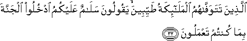 الَّذِينَ تَتَوَفَّاهُمُ الْمَلَائِكَةُ طَيِّبِينَ ۙ يَقُولُونَ سَلَامٌ عَلَيْكُمُ ادْخُلُوا الْجَنَّةَ بِمَا كُنْتُمْ تَعْمَلُونَ