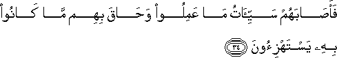 فَأَصَابَهُمْ سَيِّئَاتُ مَا عَمِلُوا وَحَاقَ بِهِمْ مَا كَانُوا بِهِ يَسْتَهْزِئُونَ