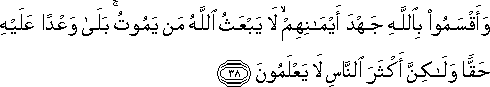 وَأَقْسَمُوا بِاللَّهِ جَهْدَ أَيْمَانِهِمْ ۙ لَا يَبْعَثُ اللَّهُ مَنْ يَمُوتُ ۚ بَلَىٰ وَعْدًا عَلَيْهِ حَقًّا وَلَٰكِنَّ أَكْثَرَ النَّاسِ لَا يَعْلَمُونَ