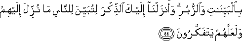 بِالْبَيِّنَاتِ وَالزُّبُرِ ۗ وَأَنْزَلْنَا إِلَيْكَ الذِّكْرَ لِتُبَيِّنَ لِلنَّاسِ مَا نُزِّلَ إِلَيْهِمْ وَلَعَلَّهُمْ يَتَفَكَّرُونَ