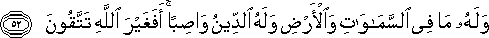 وَلَهُ مَا فِي السَّمَاوَاتِ وَالْأَرْضِ وَلَهُ الدِّينُ وَاصِبًا ۚ أَفَغَيْرَ اللَّهِ تَتَّقُونَ