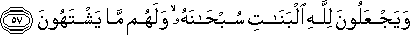 وَيَجْعَلُونَ لِلَّهِ الْبَنَاتِ سُبْحَانَهُ ۙ وَلَهُمْ مَا يَشْتَهُونَ