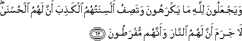 وَيَجْعَلُونَ لِلَّهِ مَا يَكْرَهُونَ وَتَصِفُ أَلْسِنَتُهُمُ الْكَذِبَ أَنَّ لَهُمُ الْحُسْنَىٰ ۖ لَا جَرَمَ أَنَّ لَهُمُ النَّارَ وَأَنَّهُمْ مُفْرَطُونَ