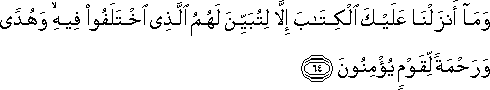 وَمَا أَنْزَلْنَا عَلَيْكَ الْكِتَابَ إِلَّا لِتُبَيِّنَ لَهُمُ الَّذِي اخْتَلَفُوا فِيهِ ۙ وَهُدًى وَرَحْمَةً لِقَوْمٍ يُؤْمِنُونَ