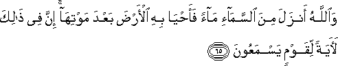 وَاللَّهُ أَنْزَلَ مِنَ السَّمَاءِ مَاءً فَأَحْيَا بِهِ الْأَرْضَ بَعْدَ مَوْتِهَا ۚ إِنَّ فِي ذَٰلِكَ لَآيَةً لِقَوْمٍ يَسْمَعُونَ