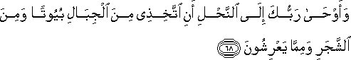 وَأَوْحَىٰ رَبُّكَ إِلَى النَّحْلِ أَنِ اتَّخِذِي مِنَ الْجِبَالِ بُيُوتًا وَمِنَ الشَّجَرِ وَمِمَّا يَعْرِشُونَ