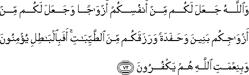 وَاللَّهُ جَعَلَ لَكُمْ مِنْ أَنْفُسِكُمْ أَزْوَاجًا وَجَعَلَ لَكُمْ مِنْ أَزْوَاجِكُمْ بَنِينَ وَحَفَدَةً وَرَزَقَكُمْ مِنَ الطَّيِّبَاتِ ۚ أَفَبِالْبَاطِلِ يُؤْمِنُونَ وَبِنِعْمَتِ اللَّهِ هُمْ يَكْفُرُونَ