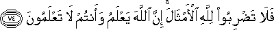 فَلَا تَضْرِبُوا لِلَّهِ الْأَمْثَالَ ۚ إِنَّ اللَّهَ يَعْلَمُ وَأَنْتُمْ لَا تَعْلَمُونَ