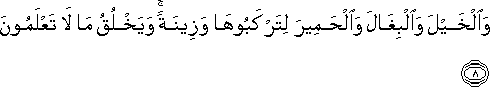 وَالْخَيْلَ وَالْبِغَالَ وَالْحَمِيرَ لِتَرْكَبُوهَا وَزِينَةً ۚ وَيَخْلُقُ مَا لَا تَعْلَمُونَ