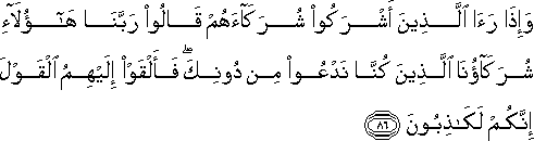 وَإِذَا رَأَى الَّذِينَ أَشْرَكُوا شُرَكَاءَهُمْ قَالُوا رَبَّنَا هَٰؤُلَاءِ شُرَكَاؤُنَا الَّذِينَ كُنَّا نَدْعُو مِنْ دُونِكَ ۖ فَأَلْقَوْا إِلَيْهِمُ الْقَوْلَ إِنَّكُمْ لَكَاذِبُونَ