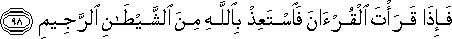 فَإِذَا قَرَأْتَ الْقُرْآنَ فَاسْتَعِذْ بِاللَّهِ مِنَ الشَّيْطَانِ الرَّجِيمِ