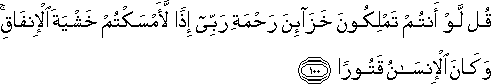 قُلْ لَوْ أَنْتُمْ تَمْلِكُونَ خَزَائِنَ رَحْمَةِ رَبِّي إِذًا لَأَمْسَكْتُمْ خَشْيَةَ الْإِنْفَاقِ ۚ وَكَانَ الْإِنْسَانُ قَتُورًا